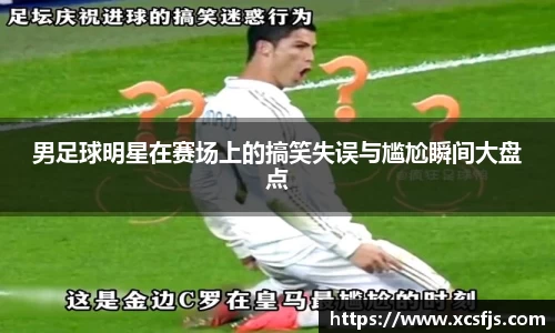 男足球明星在赛场上的搞笑失误与尴尬瞬间大盘点
