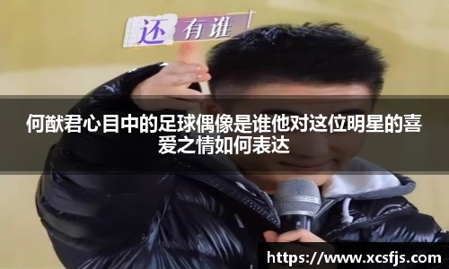 何猷君心目中的足球偶像是谁他对这位明星的喜爱之情如何表达