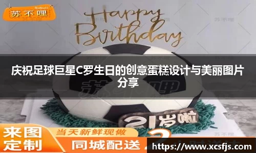 庆祝足球巨星C罗生日的创意蛋糕设计与美丽图片分享