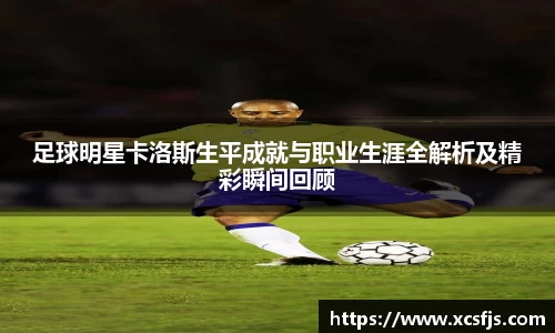 足球明星卡洛斯生平成就与职业生涯全解析及精彩瞬间回顾