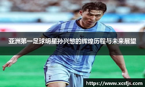 亚洲第一足球明星孙兴慜的辉煌历程与未来展望