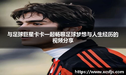 与足球巨星卡卡一起畅聊足球梦想与人生经历的视频分享