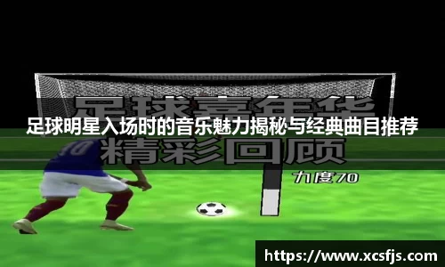 足球明星入场时的音乐魅力揭秘与经典曲目推荐