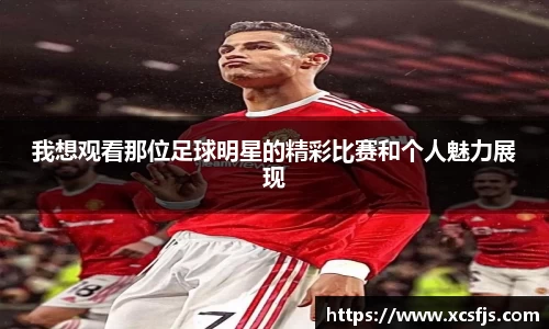 我想观看那位足球明星的精彩比赛和个人魅力展现