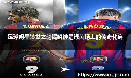 足球明星转世之谜揭晓谁是绿茵场上的传奇化身