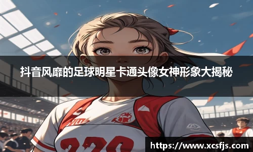 抖音风靡的足球明星卡通头像女神形象大揭秘
