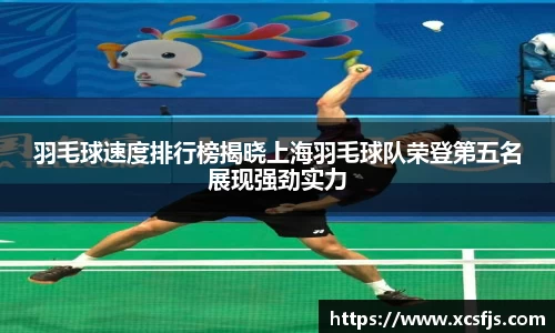 羽毛球速度排行榜揭晓上海羽毛球队荣登第五名展现强劲实力