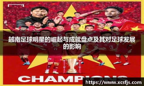 越南足球明星的崛起与成就盘点及其对足球发展的影响
