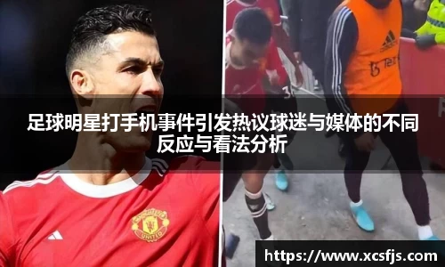 足球明星打手机事件引发热议球迷与媒体的不同反应与看法分析